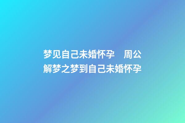 梦见自己未婚怀孕　周公解梦之梦到自己未婚怀孕